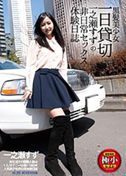 黒髪美少女一日貸切 一之瀬すずの非日常セックス体験日誌
